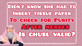 Didn't know had to insert tissue into private part to see purity after menses, is ghusl valid? Assim