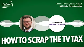 How to scrap the TV tax - BBC Radio Three Counties (18/07/2023)