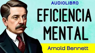 Optimiza tu mente y alcanza el éxito - EFICIENCIA MENTAL - Arnold Bennett - AUDIOLIBRO