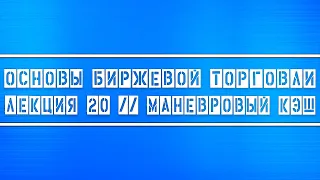 Основы биржевой торговли // Лекция 20. Маневровый кэш (когда использовать в трейдинге).