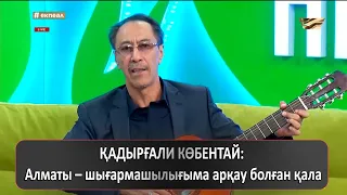 ҚАДЫРҒАЛИ КӨБЕНТАЙ: Алматы – шығармашылығыма арқау болған қала