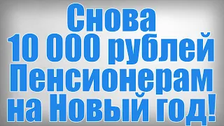 Снова 10 000 рублей Пенсионерам на Новый год!