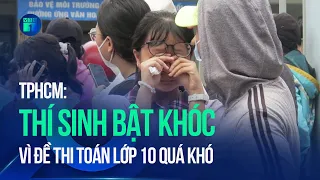 Kỳ thi tuyển sinh lớp 10 công lập: Thí sinh bật khóc vì đề thi Toán lớp 10 TPHCM quá khó | VTC1