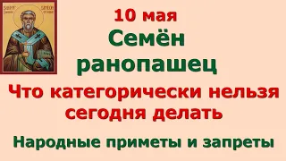 10 мая  Семенов день.  Что категорически нельзя сегодня делать. Народные приметы и поверья.