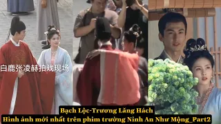 Bạch Lộc-Trương Lăng Hách ◈ Hình ảnh mới nhất trên phim trường Ninh An Như Mộng_Part2