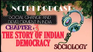 NCERT PODCAST | CLASS 12 | SOCIOLOGY | CHAPTER 3 | PART 2 | THE STORY OF INDIAN DEMOCRACY