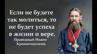 Если не будете так молиться, то не будет успеха в жизни и вере. Праведный Иоанн Кронштадтский.