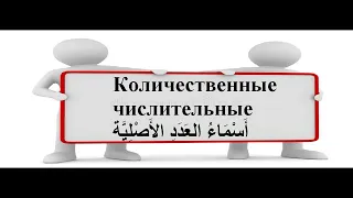 Количественные числительные أَسْمَاءُ العَدَدِ الأَصْلِيَّة