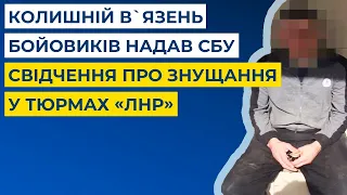 Колишній в`язень бойовиків надав СБУ свідчення про знущання у тюрмах «ЛНР»