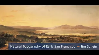 SFHS Presentation - Jim Schein on the Natural Topography of Early San Francisco