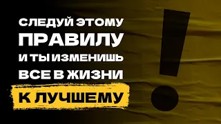 Следуй этому правилу и ты изменишь все в жизни к лучшему!