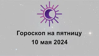 Гороскоп на сегодня пятницу 10 Мая 2024