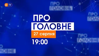 Про головне за 27 серпня 2021