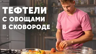 ТЕФТЕЛИ С ОВОЩАМИ В ОДНОЙ СКОВОРОДКЕ - рецепт  шефа Бельковича | ПроСто кухня | YouTube-версия