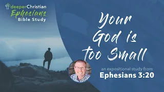 Your God is Too Small – Ephesians 3:20 (Ephesians Bible Study Series #82)