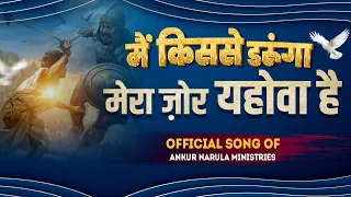 मैं किससे डरूंगा मेरा ज़ोर यहोवा है || 🎼 𝕺𝖋𝖋𝖎𝖈𝖎𝖆𝖑 𝕾𝖔𝖓𝖌 🎼 || Ankur Narula Ministries