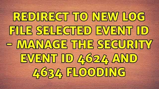Redirect to new log file selected event id - Manage the security event id 4624 and 4634 flooding