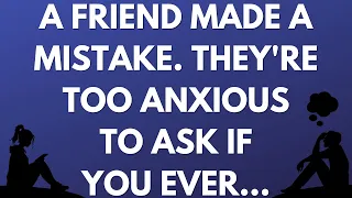 💌 A friend made a mistake. They're too anxious to ask if you ever...