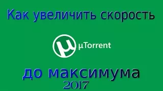 Как увеличить скорость Торрента до Максимума? 2017