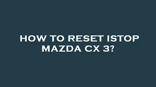 How to reset istop mazda cx 3?