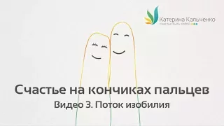 Счастье на кончиках пальцев. Поток изобилия. Видео 3.