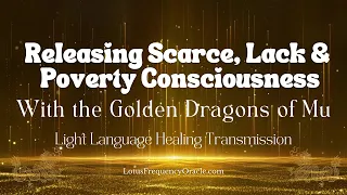 Light Language for Releasing Scarcity, Lack and Poverty Consciousness with the Golden Dragons of Mu🐉