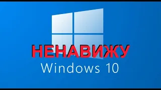 ПОЧЕМУ Я НЕНАВИЖУ WINDOWS 10