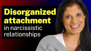 How disorganized attachment plays out in a narcissistic relationship