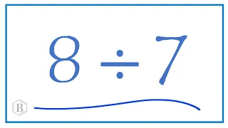 8 divided by 7    (8 ÷ 7)