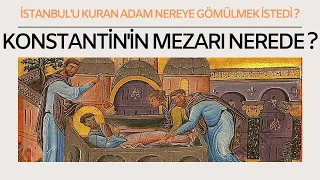 KONSTANTİN'İN MEZARI NEREDE ? / O İSTANBUL'U KURAN ADAMDI NEREDE YATMAK İSTEDİ ?