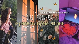 ПРИВЫЧКИ, которые ИЗМЕНЯТ ТВОЮ ЖИЗНЬ *как измениться за лето?*