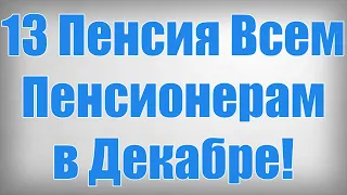 13 Пенсия Всем Пенсионерам в Декабре!