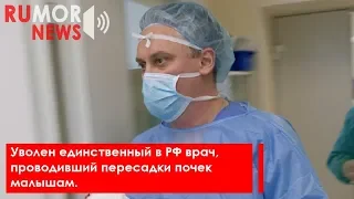 Уволен единственный в РФ врач, проводивший пересадки почек малышам.
