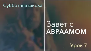 Субботняя школа | В НАЧАЛЕ... КНИГА БЫТИЕ | 7 урок: Завет с Авраамом.