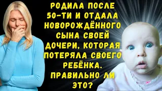 Родила после 50-ти и отдала новорождённого сына своей дочери, которая потеряла своего ребёнка...