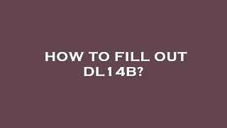 How to fill out dl14b?