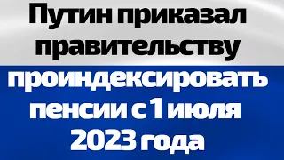Путин приказал правительству проиндексировать пенсии с 1 июля 2023 года