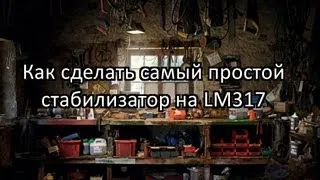 Сделай сам  самый простой стабилизатор на LM 317.