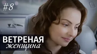 ВЕТРЕНАЯ ЖЕНЩИНА Серия 8 | Мелодрама | Сериал про Любовь