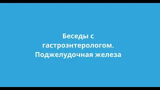 6. Поджелудочная железа - значение её в переваривании пищи. Беседа с гастроэнтерологом Бредихиной НА