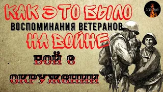 Как это было на Войне:БОЙ В ОКРУЖЕНИИ(Воспоминания Ветеранов)