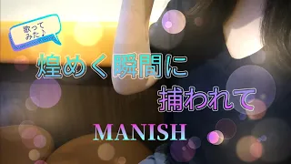 MANISH『煌めく瞬間に捕われて』歌ってみた♪