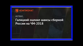 Последние новости | Галицкий оценил шансы сборной России на ЧМ-2018