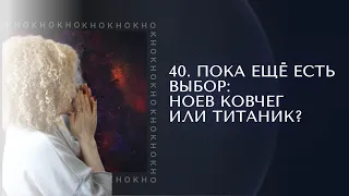 40. Пока еще есть выбор: Ноев Ковчег или Титаник?