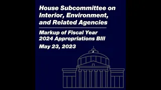 House Subcommittee Markup of Fiscal Year 2024 Interior, Environment, and Related Agencies Bill
