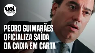 Pedro Guimarães deixa presidência da Caixa; veja carta de demissão completa