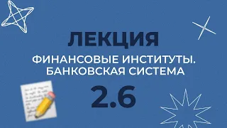 2.6 ФИНАНСОВЫЕ ИНСТИТУТЫ, БАНКОВСКАЯ СИСТЕМА