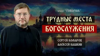 Трудные места богослужения | Алексей Кашкин | проект "Говорим".