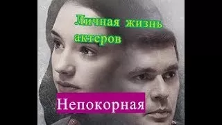 Непокорная сериал ЛИЧНАЯ ЖИЗНЬ актеров АКТЕРЫ и их половинки