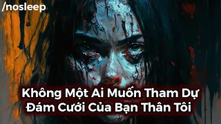 Không Một Ai Muốn Tham Dự Đám Cưới Của Bạn Thân Tôi | nosleep